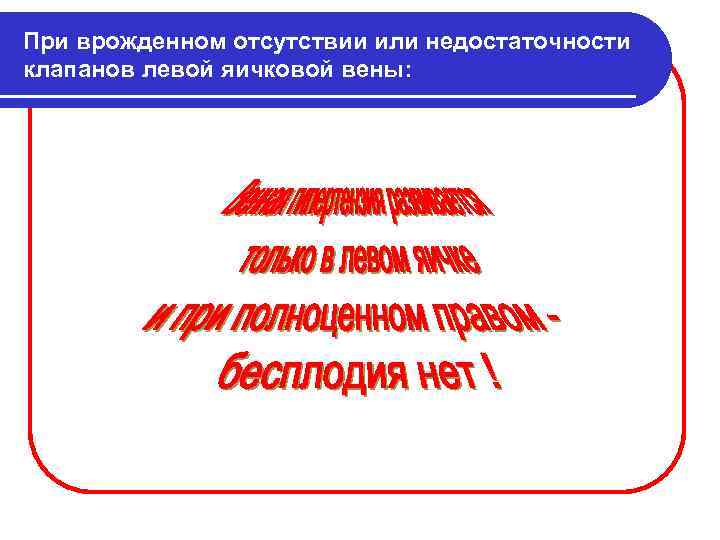 При врожденном отсутствии или недостаточности клапанов левой яичковой вены: 