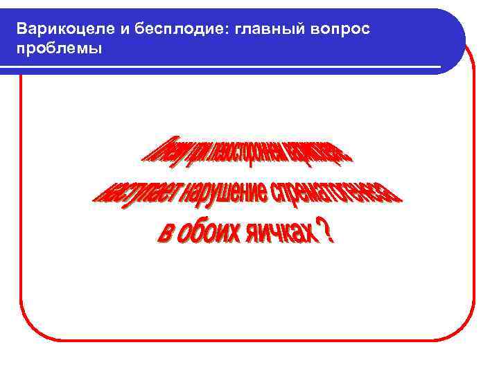 Варикоцеле и бесплодие: главный вопрос проблемы 