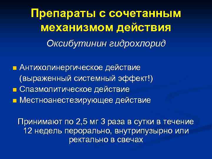 Препараты с сочетанным механизмом действия Оксибутинин гидрохлорид Антихолинергическое действие (выраженный системный эффект!) n Спазмолитическое