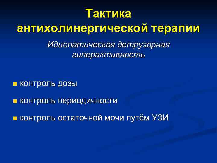 Тактика антихолинергической терапии Идиопатическая детрузорная гиперактивность n контроль дозы n контроль периодичности n контроль