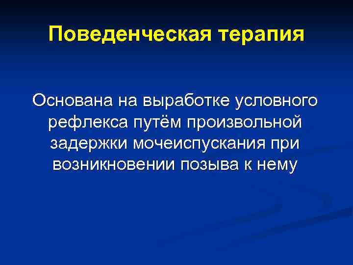 Поведенческая терапия Основана на выработке условного рефлекса путём произвольной задержки мочеиспускания при возникновении позыва