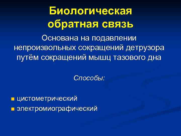 Биологическая обратная связь Основана на подавлении непроизвольных сокращений детрузора путём сокращений мышц тазового дна