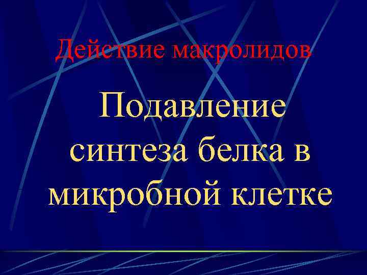 Действие макролидов Подавление синтеза белка в микробной клетке 