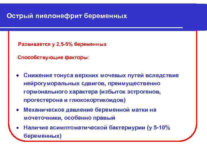 Острый пиелонефрит беременных Развивается у 2, 5 -5% беременных Способствующие факторы: Снижение тонуса верхних