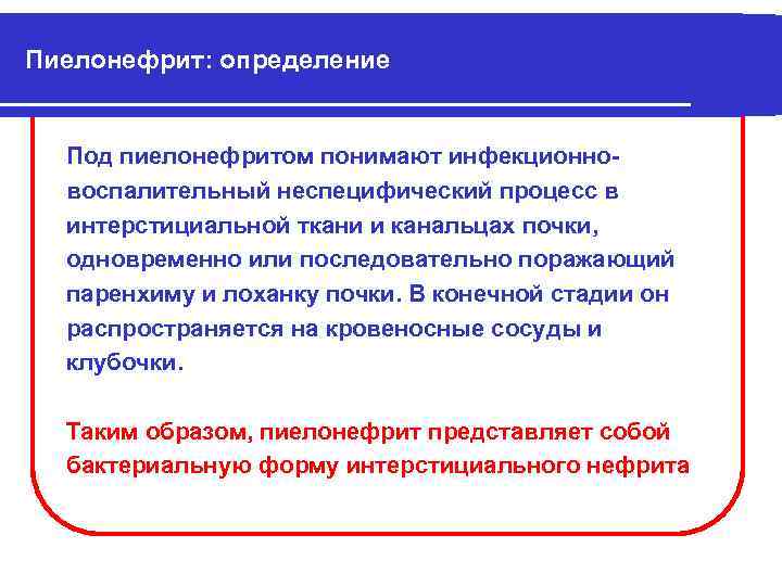 Пиелонефрит: определение Под пиелонефритом понимают инфекционновоспалительный неспецифический процесс в интерстициальной ткани и канальцах почки,