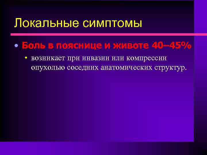 Локальные симптомы • Боль в пояснице и животе 40– 45% • возникает при инвазии