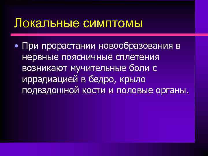 Локальные симптомы • При прорастании новообразования в нервные поясничные сплетения возникают мучительные боли с