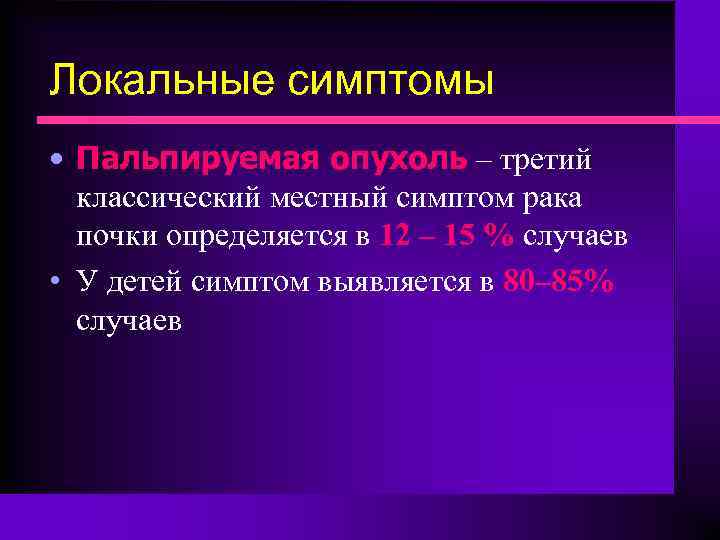 Локальные симптомы • Пальпируемая опухоль – третий классический местный симптом рака почки определяется в