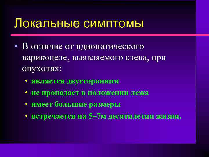 Локальные симптомы • В отличие от идиопатического варикоцеле, выявляемого слева, при опухолях: • •