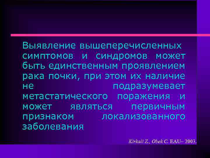 Выявление вышеперечисленных симптомов и синдромов может быть единственным проявлением рака почки, при этом их