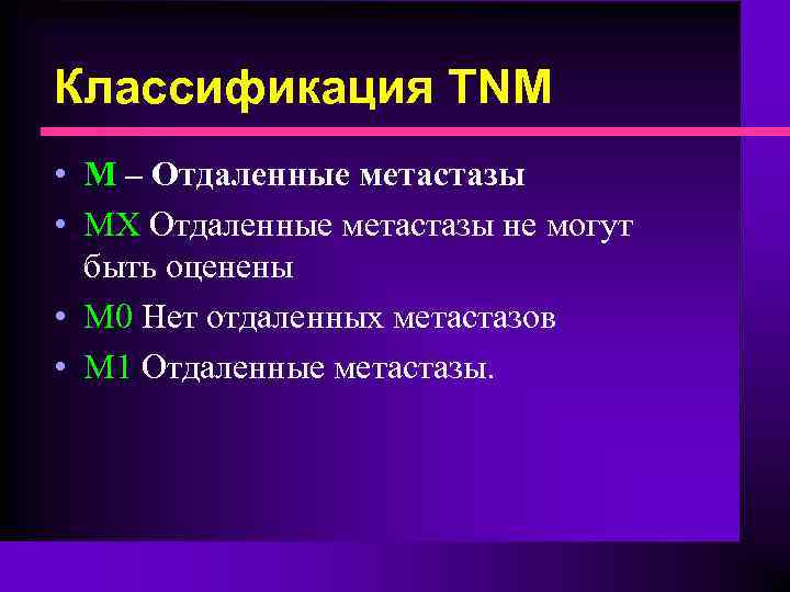 Классификация TNM • М – Отдаленные метастазы • МХ Отдаленные метастазы не могут быть