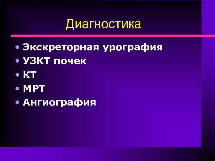 Диагностика • Экскреторная урография • УЗКТ почек • КТ • МРТ • Ангиография 