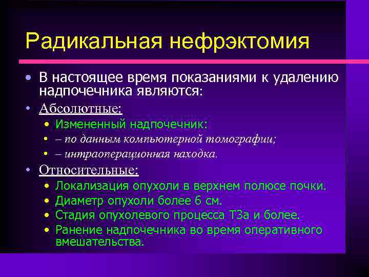 Радикальная нефрэктомия • В настоящее время показаниями к удалению надпочечника являются: • Абсолютные: •