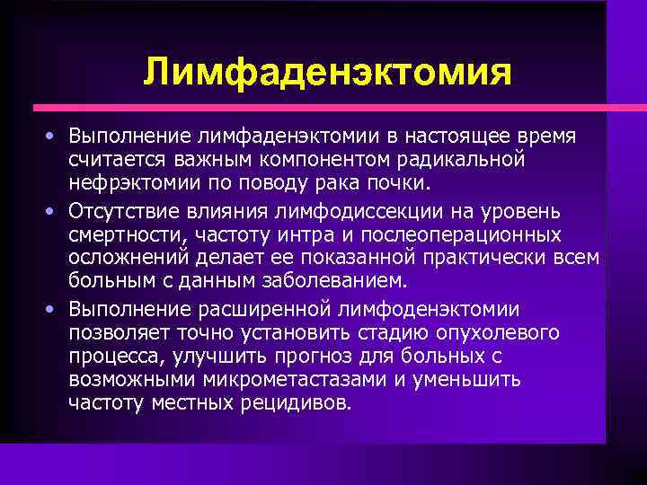 Лимфаденэктомия • Выполнение лимфаденэктомии в настоящее время считается важным компонентом радикальной нефрэктомии по поводу