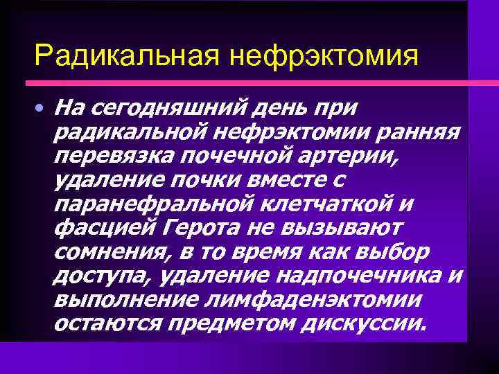 Радикальная нефрэктомия • На сегодняшний день при радикальной нефрэктомии ранняя перевязка почечной артерии, удаление