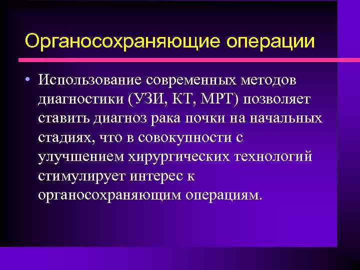 Органосохраняющие операции • Использование современных методов диагностики (УЗИ, КТ, МРТ) позволяет ставить диагноз рака