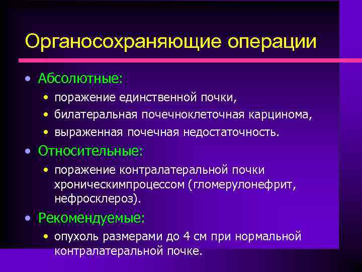 Органосохраняющие операции • Абсолютные: • поражение единственной почки, • билатеральная почечноклеточная карцинома, • выраженная