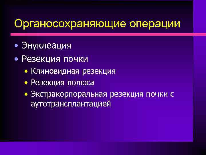 Органосохраняющие операции • Энуклеация • Резекция почки • Клиновидная резекция • Резекция полюса •