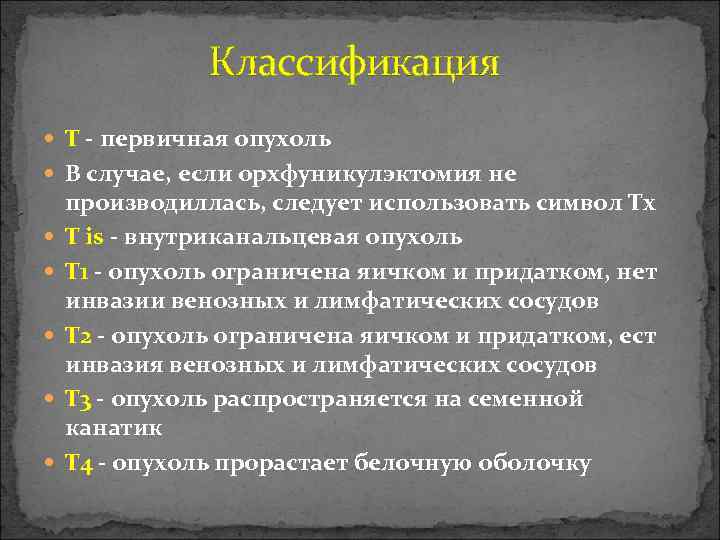  Классификация T - первичная опухоль В случае, если орхфуникулэктомия не производиллась, следует использовать