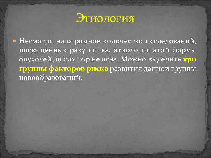  Этиология Несмотря на огромное количество исследований, посвященных раку яичка, этиология этой формы опухолей