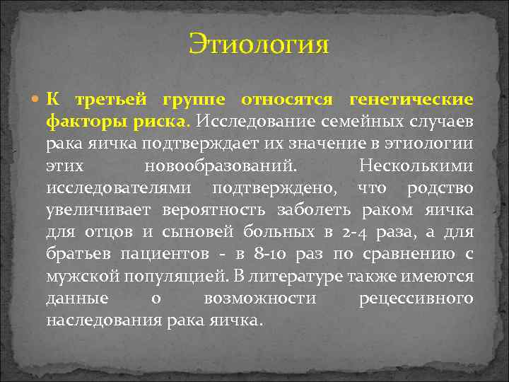  Этиология К третьей группе относятся генетические факторы риска. Исследование семейных случаев рака яичка