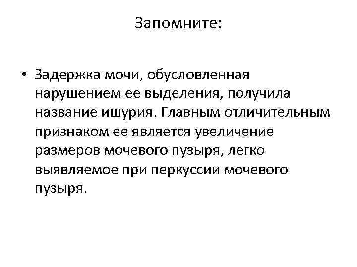 Запомните: • Задержка мочи, обусловленная нарушением ее выделения, получила название ишурия. Главным отличительным признаком