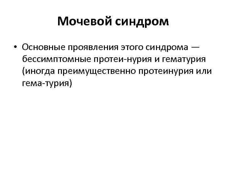 Мочевой синдром • Основные проявления этого синдрома — бессимптомные протеи нурия и гематурия (иногда
