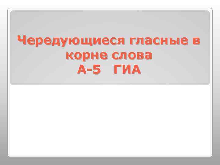 Чередующиеся гласные в корне слова А-5 ГИА 