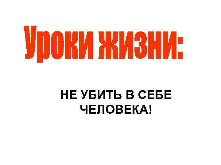 НЕ УБИТЬ В СЕБЕ ЧЕЛОВЕКА! 