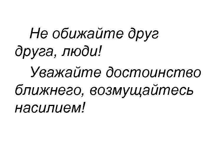 Не обижайте друга, люди! Уважайте достоинство ближнего, возмущайтесь насилием! 