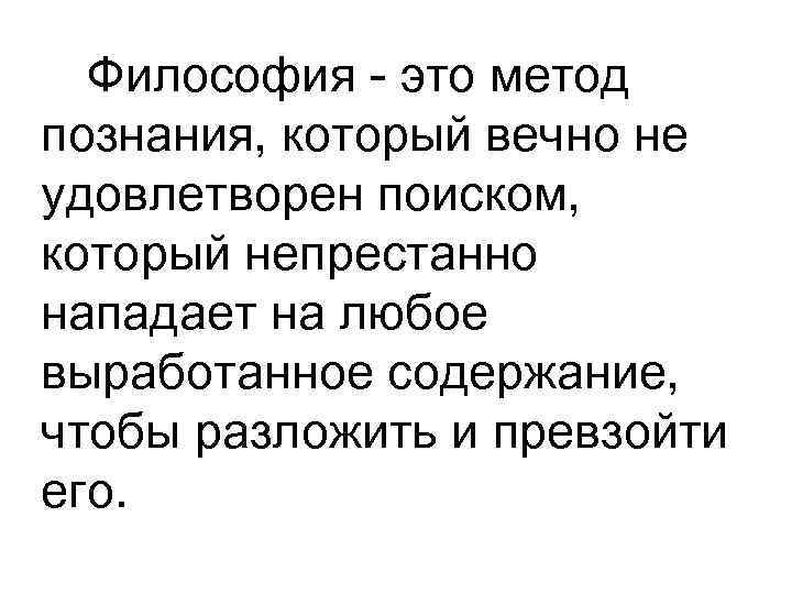 Философия - это метод познания, который вечно не удовлетворен поиском, который непрестанно нападает на