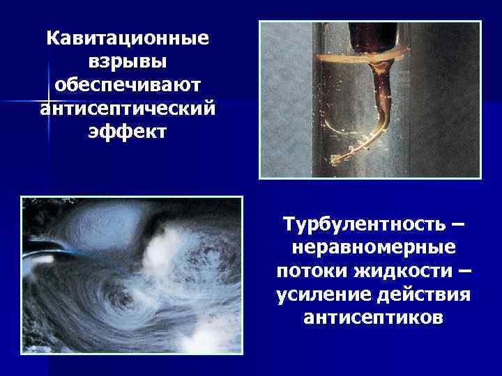Кавитационные взрывы обеспечивают антисептический эффект Турбулентность – неравномерные потоки жидкости – усиление действия антисептиков