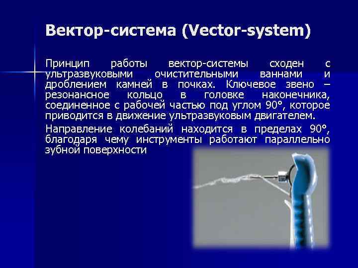 Вектор-система (Vector-system) Принцип работы вектор-системы сходен с ультразвуковыми очистительными ваннами и дроблением камней в
