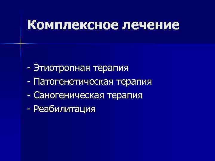 Комплексное лечение - Этиотропная терапия - Патогенетическая терапия - Саногеническая терапия - Реабилитация 