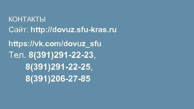 КОНТАКТЫ Сайт: http: //dovuz. sfu-kras. ru https: //vk. com/dovuz_sfu Тел. 8(391)291 -22 -23, 8(391)291