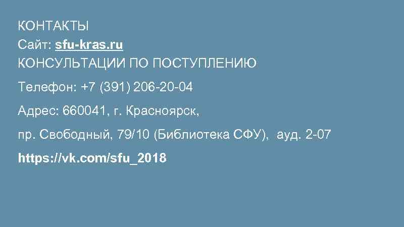 КОНТАКТЫ Сайт: sfu-kras. ru КОНСУЛЬТАЦИИ ПО ПОСТУПЛЕНИЮ Телефон: +7 (391) 206 -20 -04 Адрес: