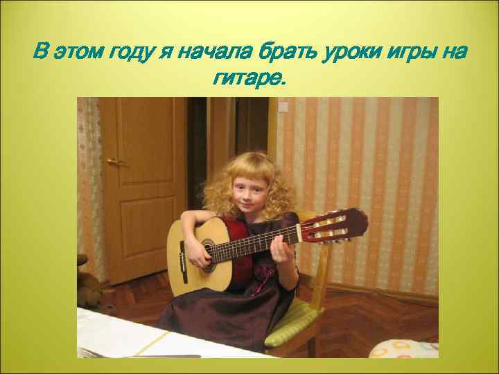 В этом году я начала брать уроки игры на гитаре. 