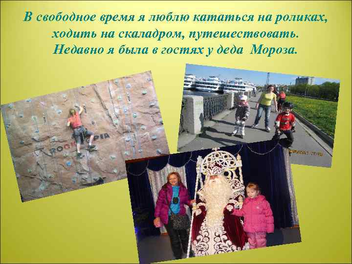 В свободное время я люблю кататься на роликах, ходить на скаладром, путешествовать. Недавно я
