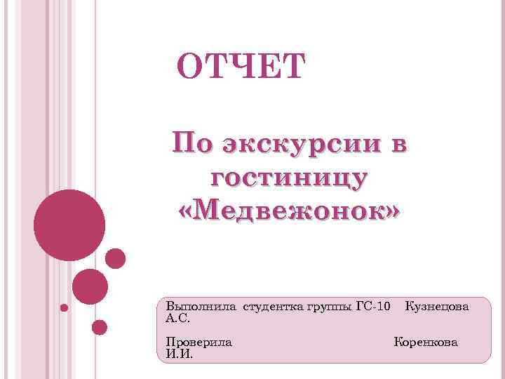 ОТЧЕТ По экскурсии в гостиницу «Медвежонок» Выполнила студентка группы ГС-10 А. С. Проверила И.