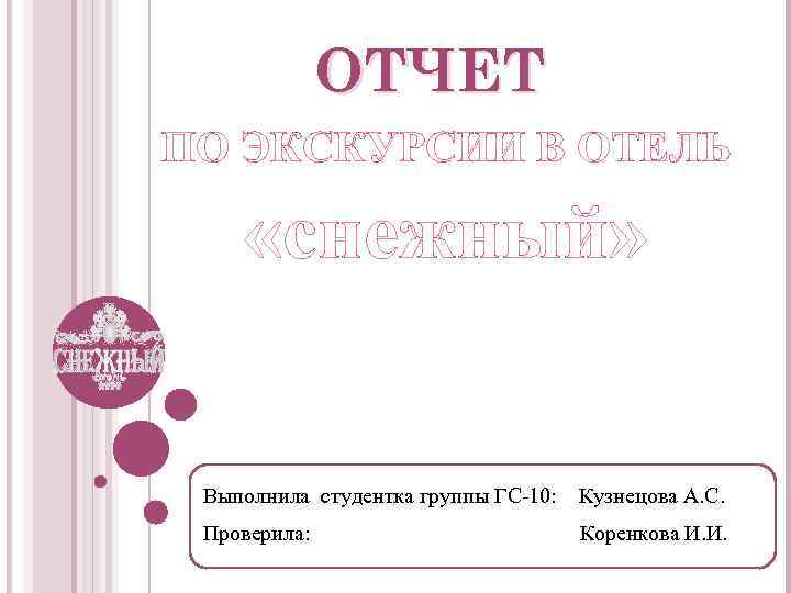 ОТЧЕТ ПО ЭКСКУРСИИ В ОТЕЛЬ «снежный» Выполнила студентка группы ГС-10: Кузнецова А. С. Проверила: