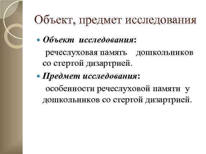 Объект, предмет исследования Объект исследования: речеслуховая память дошкольников со стертой дизартрией. Предмет исследования: особенности