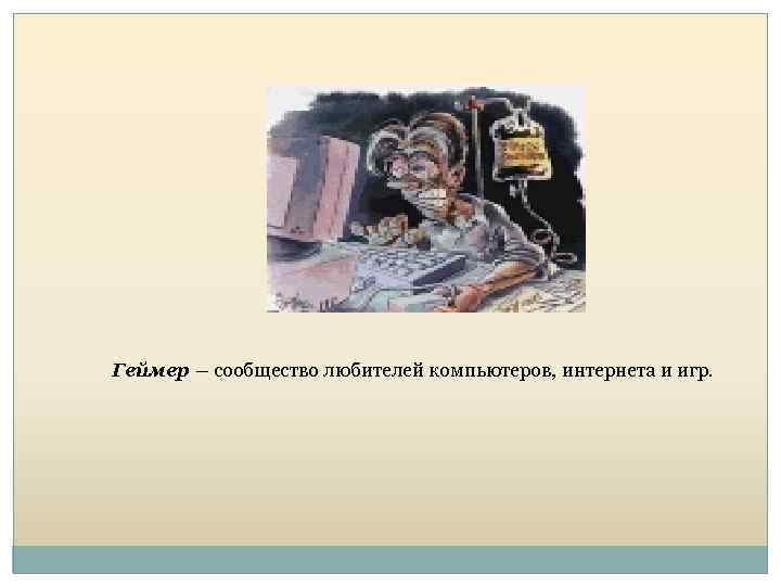 Геймер – сообщество любителей компьютеров, интернета и игр. 