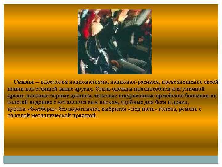 Скины – идеология национализма, национал-расизма, превозношение своей нации как стоящей выше других. Стиль одежды