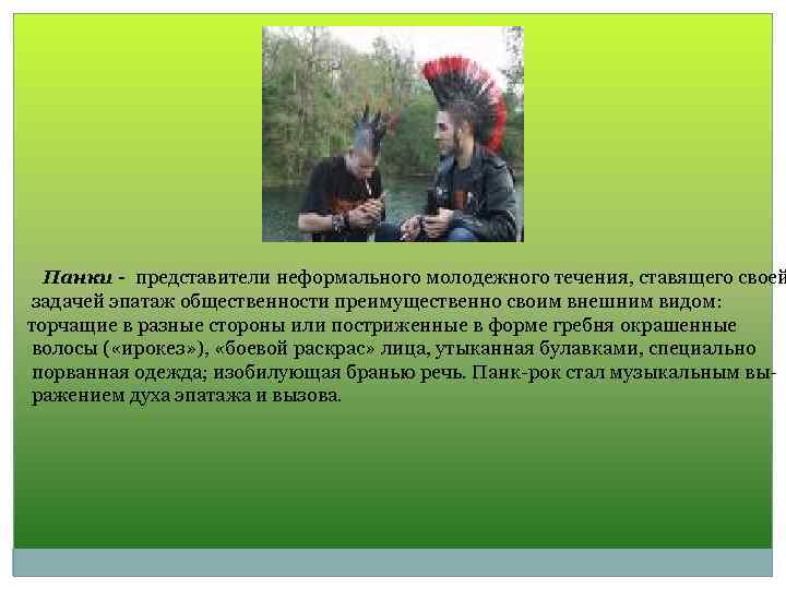 Панки - представители неформального молодежного течения, ставящего своей задачей эпатаж общественности преимущественно своим внешним