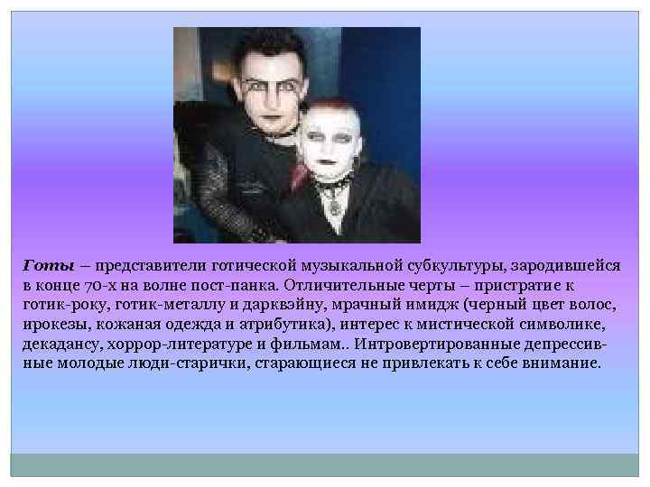 Готы – представители готической музыкальной субкультуры, зародившейся в конце 70 -х на волне пост-панка.