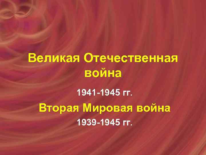 Великая Отечественная война 1941 -1945 гг. Вторая Мировая война 1939 -1945 гг. 