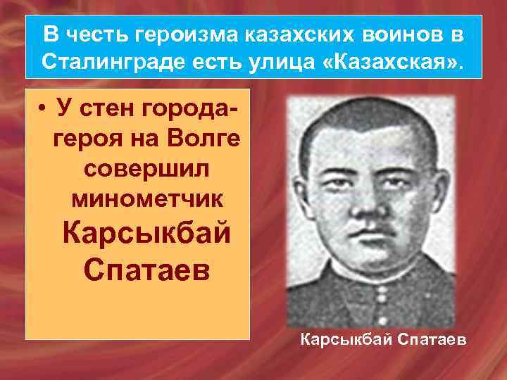 В честь героизма казахских воинов в Сталинграде есть улица «Казахская» . • У стен