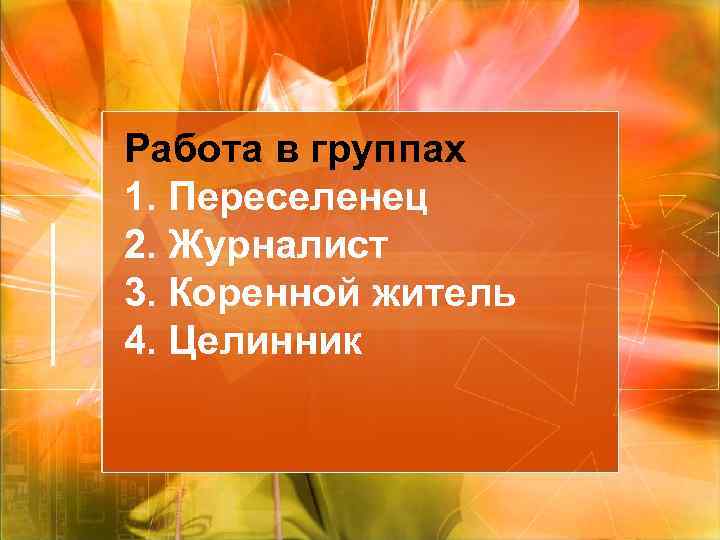 Работа в группах 1. Переселенец 2. Журналист 3. Коренной житель 4. Целинник 