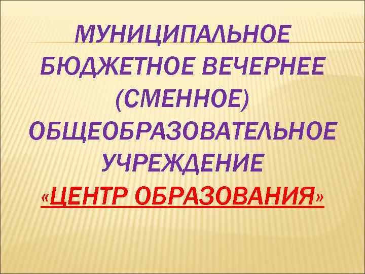 МУНИЦИПАЛЬНОЕ БЮДЖЕТНОЕ ВЕЧЕРНЕЕ (СМЕННОЕ) ОБЩЕОБРАЗОВАТЕЛЬНОЕ УЧРЕЖДЕНИЕ «ЦЕНТР ОБРАЗОВАНИЯ» 