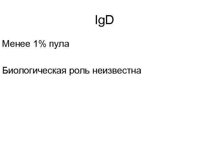 Ig. D Менее 1% пула Биологическая роль неизвестна 